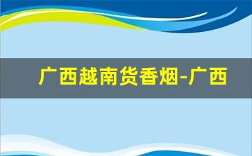 广西越南货香烟-广西东兴口岸卖的香烟