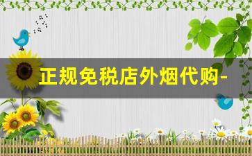 正规免税店外烟代购-免税店的烟是进口的吗