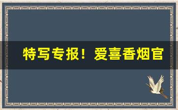 特写专报！爱喜香烟官网在哪“侧足而立”