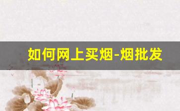 如何网上买烟-烟批发订购平台