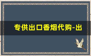 专供出口香烟代购-出口烟在国内销售