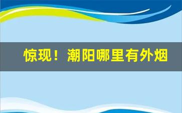 惊现！潮阳哪里有外烟卖“杯中渌”