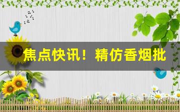 焦点快讯！精仿香烟批发优质货源“北门之管”
