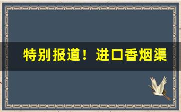 特别报道！进口香烟渠道“车马填门”