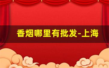 香烟哪里有批发-上海酒水批发市场