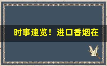 时事速览！进口香烟在哪可以卖“卜昼卜夜”