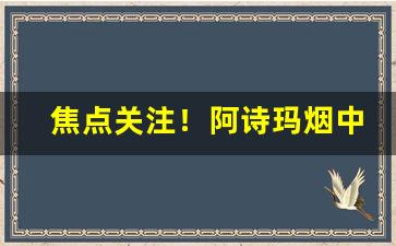 焦点关注！阿诗玛烟中支怎么样“不平则鸣”