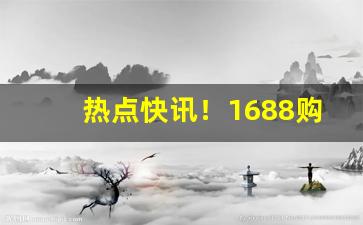 热点快讯！1688购烟丝“刺枪使棒”
