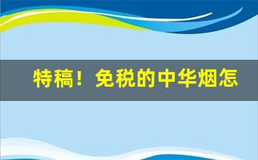 特稿！免税的中华烟怎样买“踔厉风发”