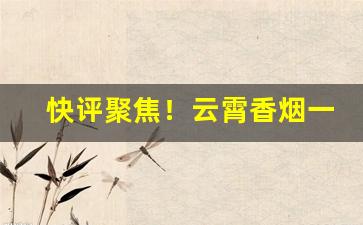 快评聚焦！云霄香烟一手货源批发市场在哪里“打道回府”