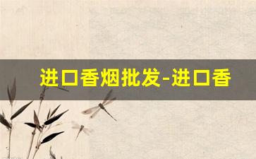 进口香烟批发-进口香烟实体店
