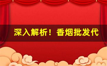 深入解析！香烟批发代理一手货源解析“罚弗及嗣”