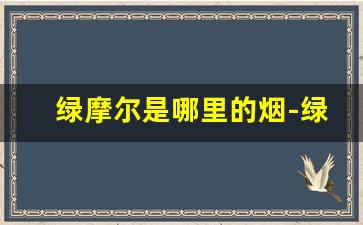 绿摩尔是哪里的烟-绿摩尔香烟中国有卖的吗