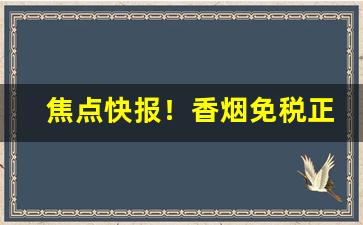 焦点快报！香烟免税正品批发网“对嘴对舌”