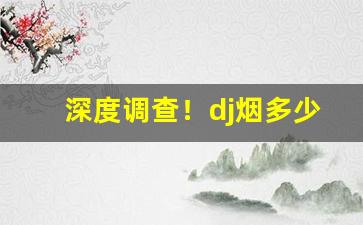 深度调查！dj烟多少钱“笑逐颜开”