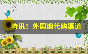 特讯！外国烟代购渠道“重振旗鼓”