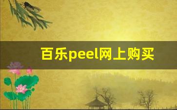 百乐peel网上购买渠道-百乐peel在哪里能买到正版