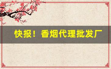 快报！香烟代理批发厂家一手货源最低价格!“出头有日”