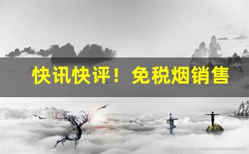 快讯快评！免税烟销售厂家“得见青天”
