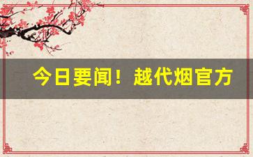 今日要闻！越代烟官方旗舰店“秉公无私”