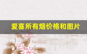 爱喜所有烟价格和图片-爱喜烟价格表和图片是哪里的