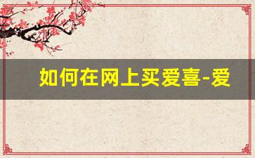如何在网上买爱喜-爱喜在哪个购物平台买