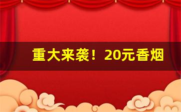 重大来袭！20元香烟大全图片“安民榜”