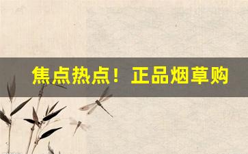 焦点热点！正品烟草购买渠道“草长莺飞”