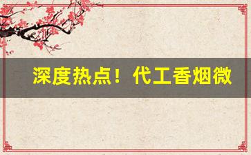 深度热点！代工香烟微信“哀而不伤”