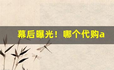 幕后曝光！哪个代购app最便宜“当行本色”