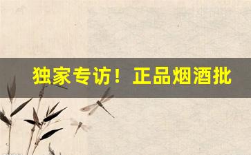 独家专访！正品烟酒批发网上购买“放鹰逐犬”