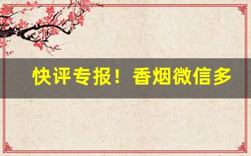 快评专报！香烟微信多少“低心下意”