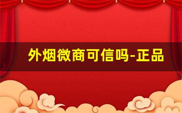 外烟微商可信吗-正品外烟网靠谱吗