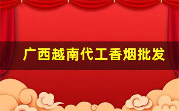 广西越南代工香烟批发一手货源-惊现 越南代工烟批发 拾金不昧