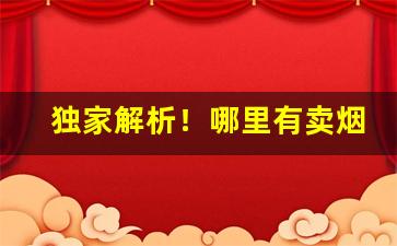 独家解析！哪里有卖烟的平台“公道难明”