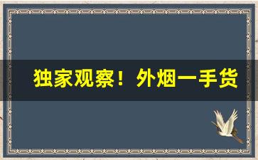 独家观察！外烟一手货源去哪拿“超迈绝伦”