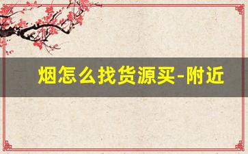 烟怎么找货源买-附近哪里有批发烟