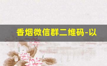 香烟微信群二维码-以香烟命名的群聊名称