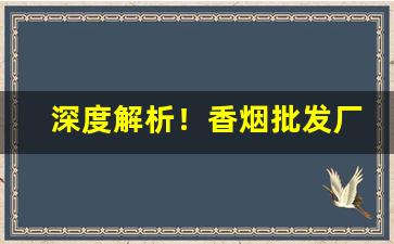 深度解析！香烟批发厂家一手直销货源“肥吃肥喝”