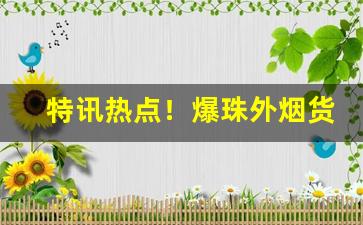 特讯热点！爆珠外烟货源网“断怪除妖”