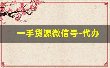 一手货源微信号-代办一手货源