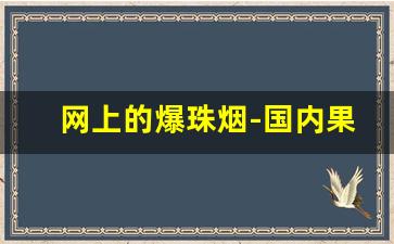 网上的爆珠烟-国内果味爆珠烟