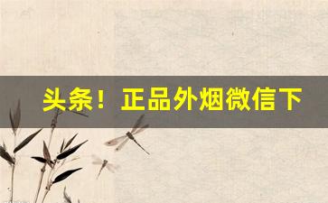 头条！正品外烟微信下单“耳食之徒”