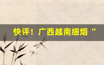 快评！广西越南细烟“遍地开花”