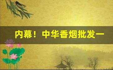 内幕！中华香烟批发一手货源直招“撮要删繁”