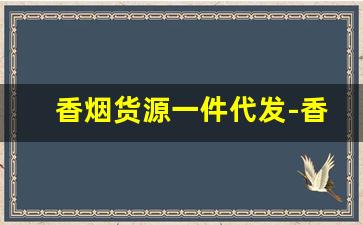 香烟货源一件代发-香烟哪里找供货便宜