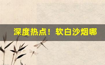 深度热点！软白沙烟哪里有“侈人观听”
