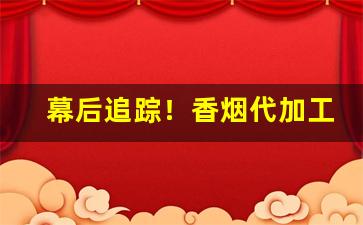 幕后追踪！香烟代加工“败军之将”