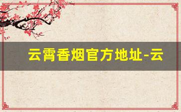 云霄香烟官方地址-云霄香烟生产地