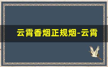 云霄香烟正规烟-云霄产什么牌子烟